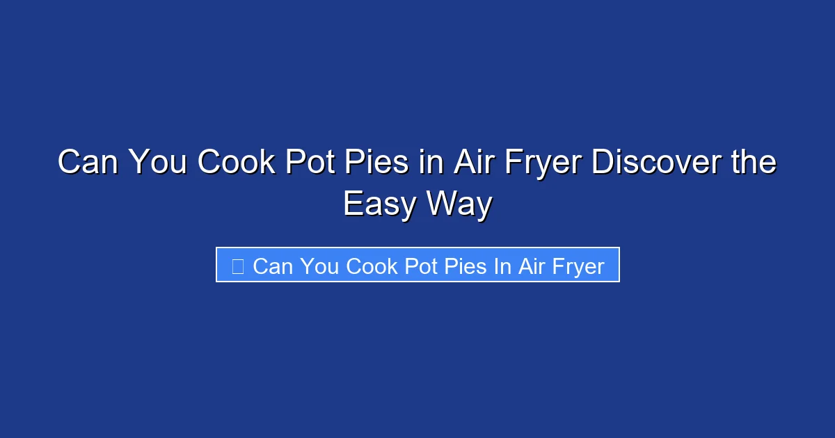 Can You Cook Pot Pies in Air Fryer Discover the Easy Way