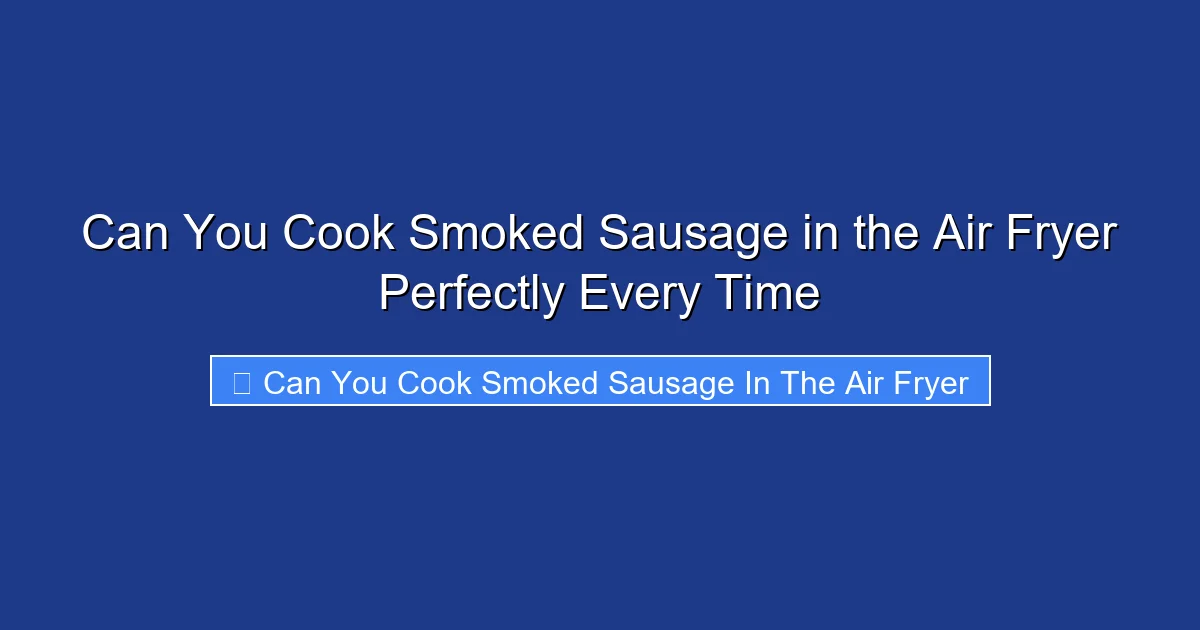 Can You Cook Smoked Sausage in the Air Fryer Perfectly Every Time