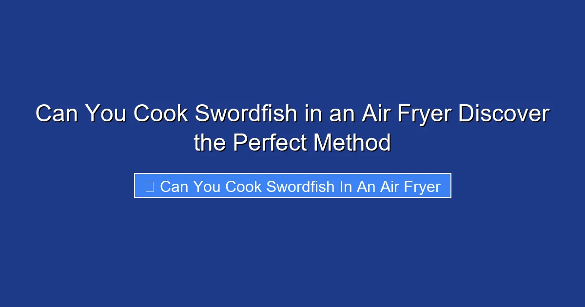 Can You Cook Swordfish in an Air Fryer Discover the Perfect Method