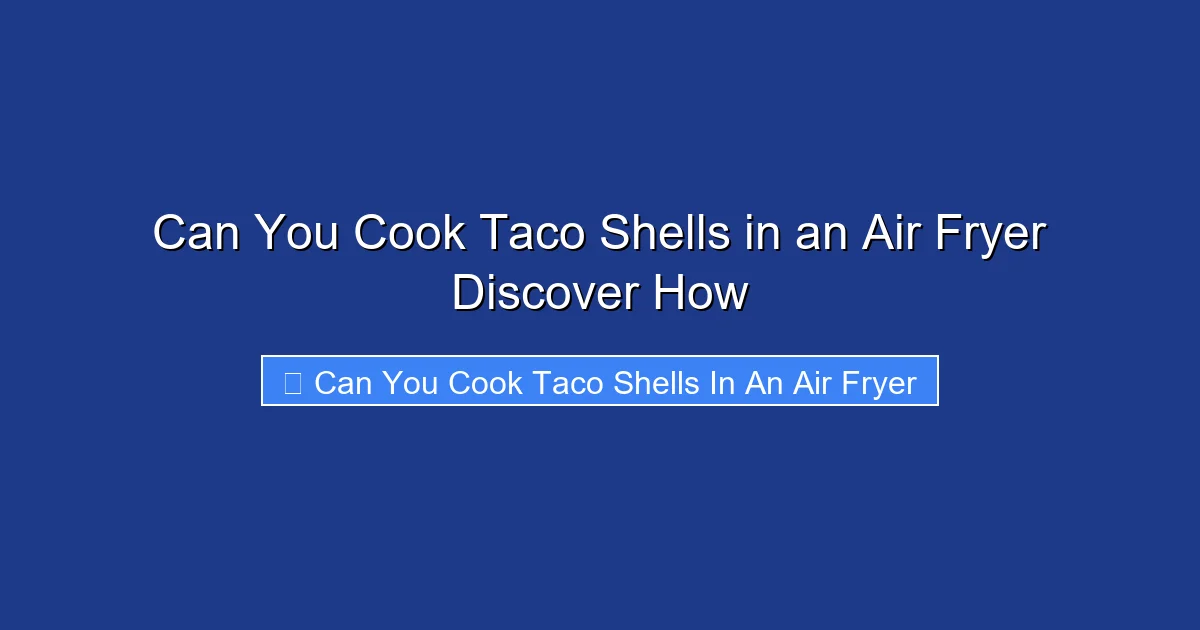 Can You Cook Taco Shells in an Air Fryer Discover How