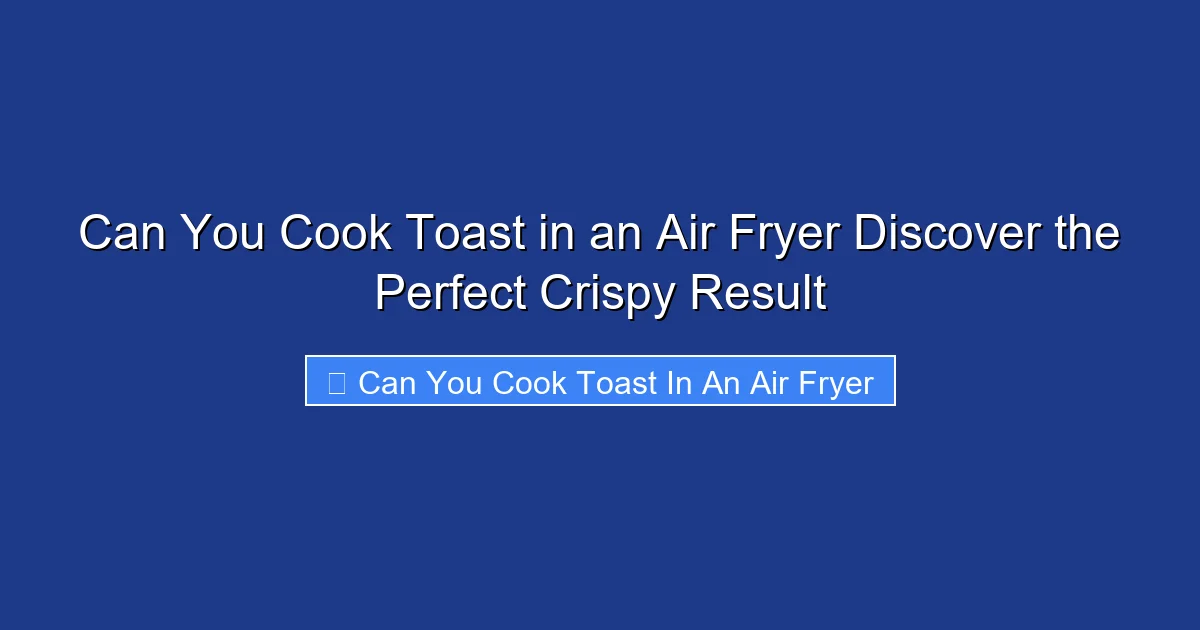 Can You Cook Toast in an Air Fryer Discover the Perfect Crispy Result