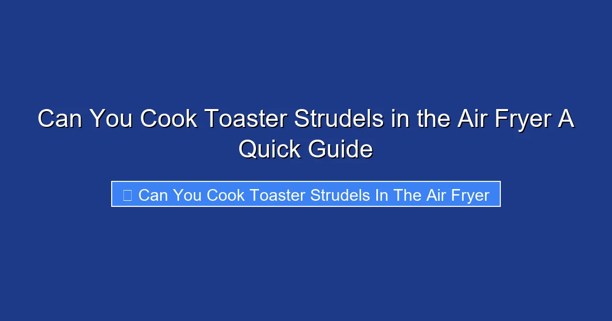Can You Cook Toaster Strudels in the Air Fryer A Quick Guide