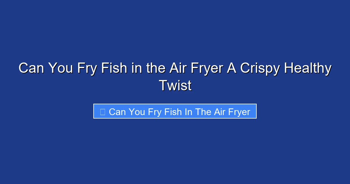 Can You Fry Fish in the Air Fryer A Crispy Healthy Twist