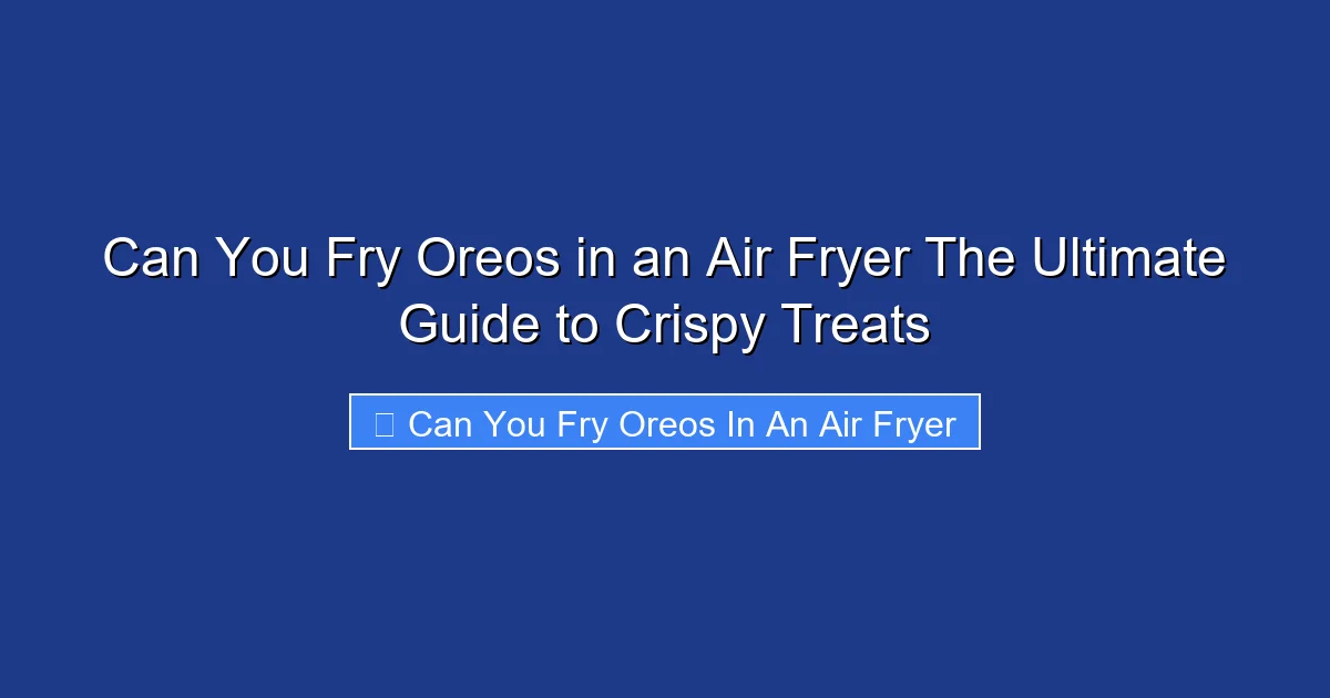 Can You Fry Oreos in an Air Fryer The Ultimate Guide to Crispy Treats