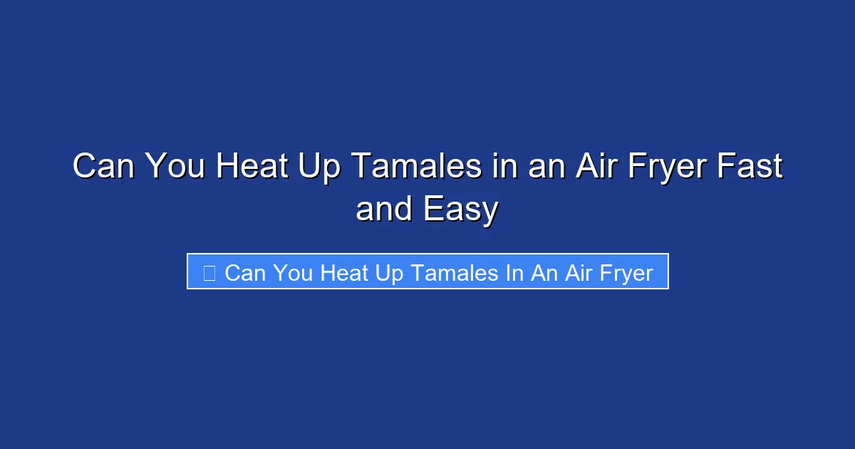 Can You Heat Up Tamales in an Air Fryer Fast and Easy