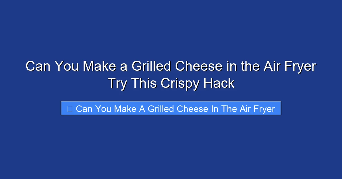 Can You Make a Grilled Cheese in the Air Fryer Try This Crispy Hack