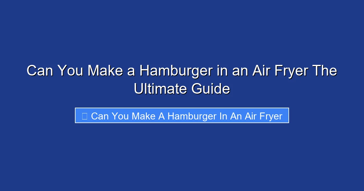 Can You Make a Hamburger in an Air Fryer The Ultimate Guide