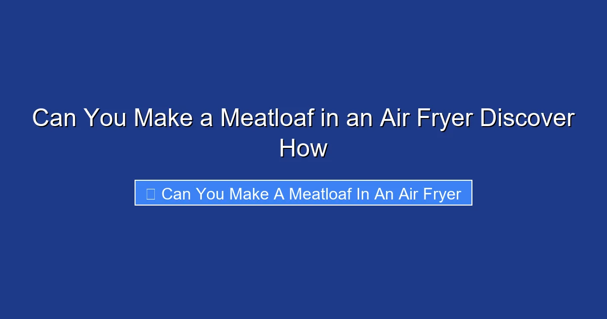Can You Make a Meatloaf in an Air Fryer Discover How