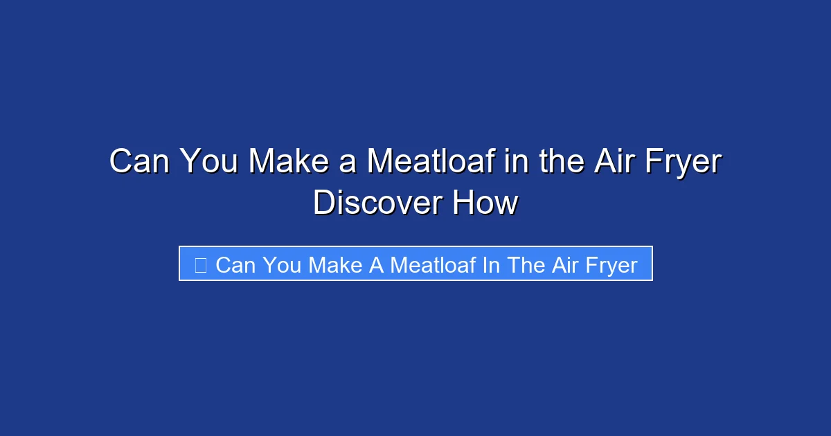 Can You Make a Meatloaf in the Air Fryer Discover How