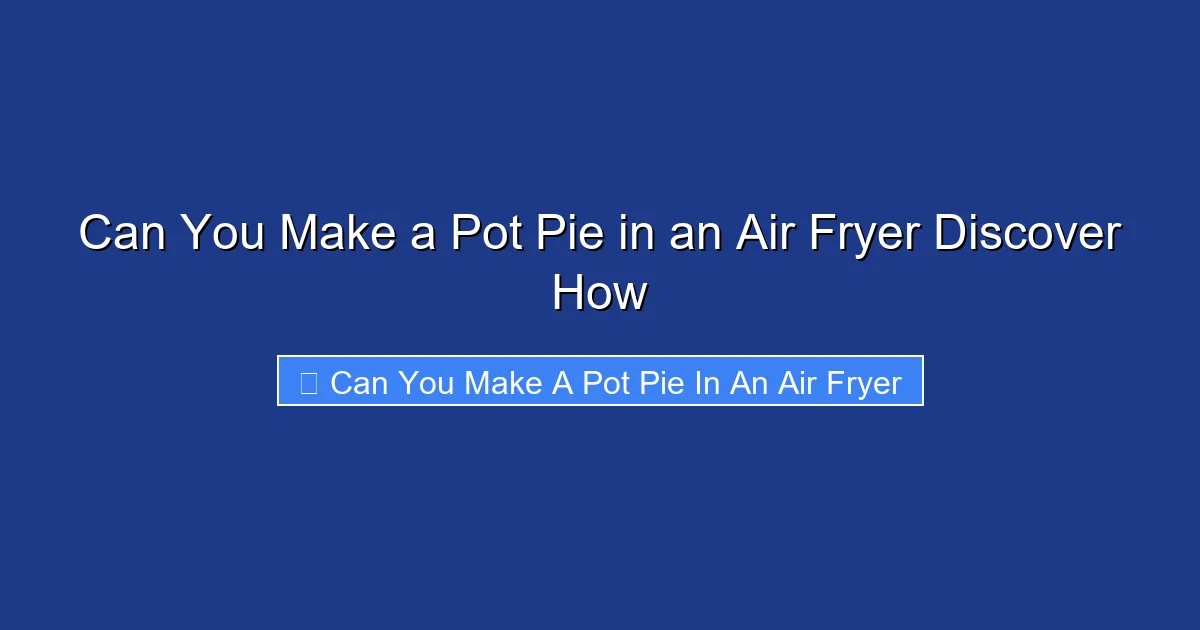 Can You Make a Pot Pie in an Air Fryer Discover How
