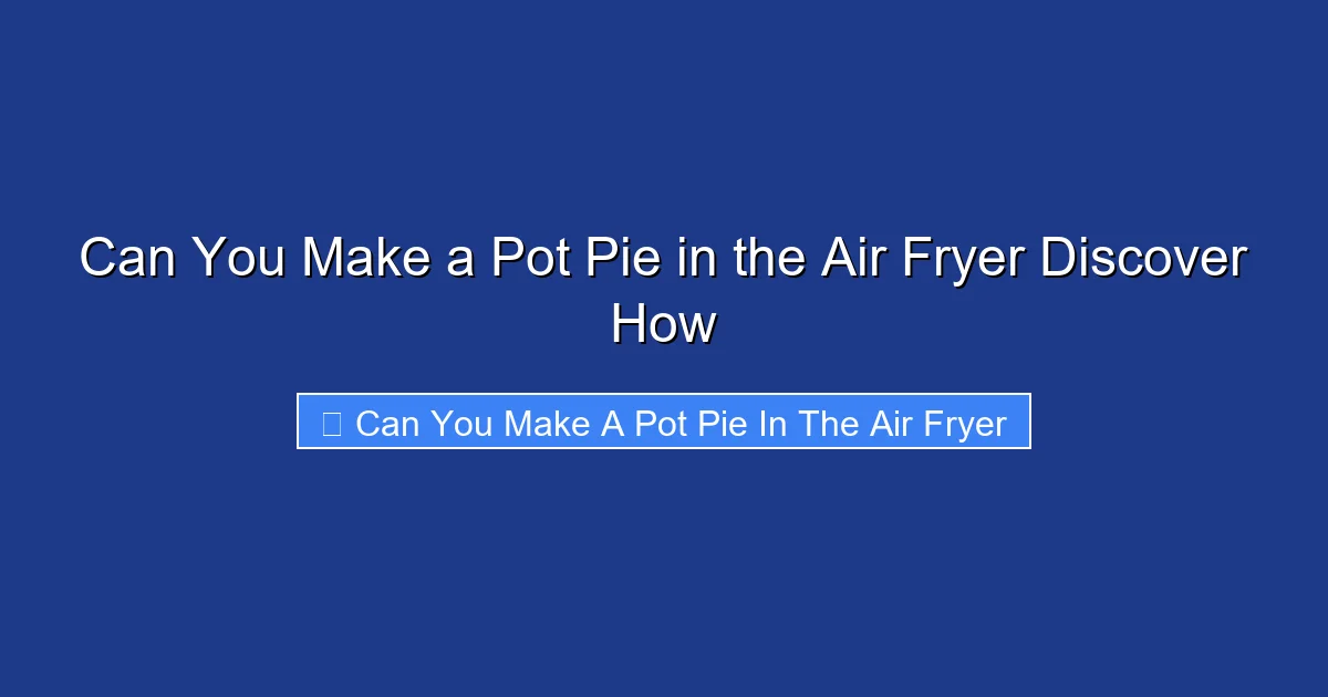 Can You Make a Pot Pie in the Air Fryer Discover How