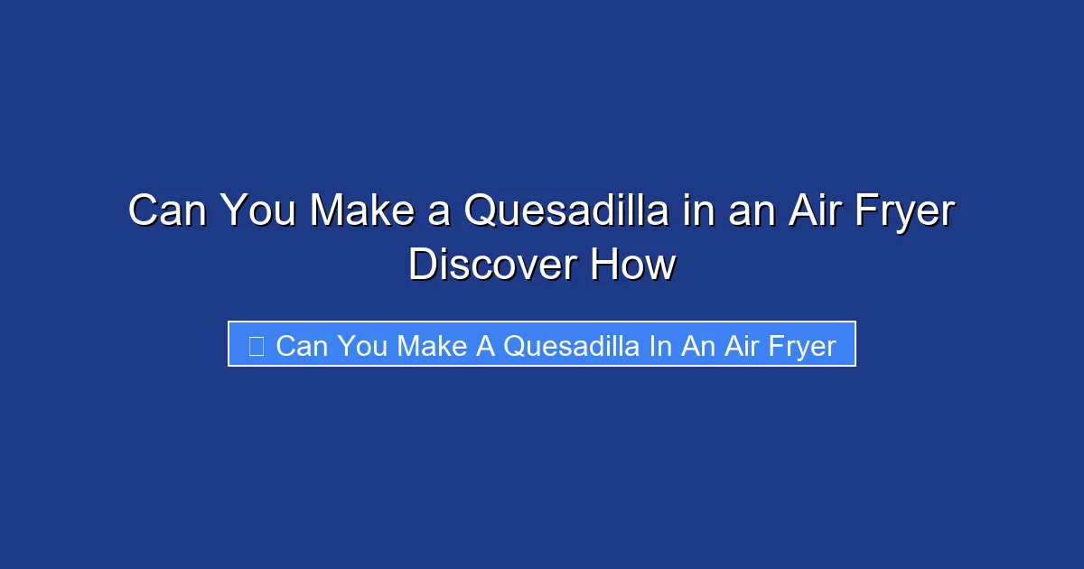 Can You Make a Quesadilla in an Air Fryer Discover How