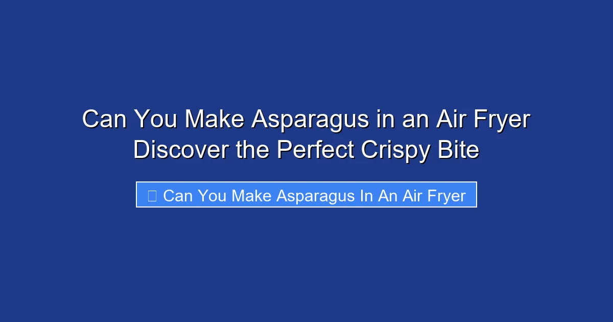 Can You Make Asparagus in an Air Fryer Discover the Perfect Crispy Bite
