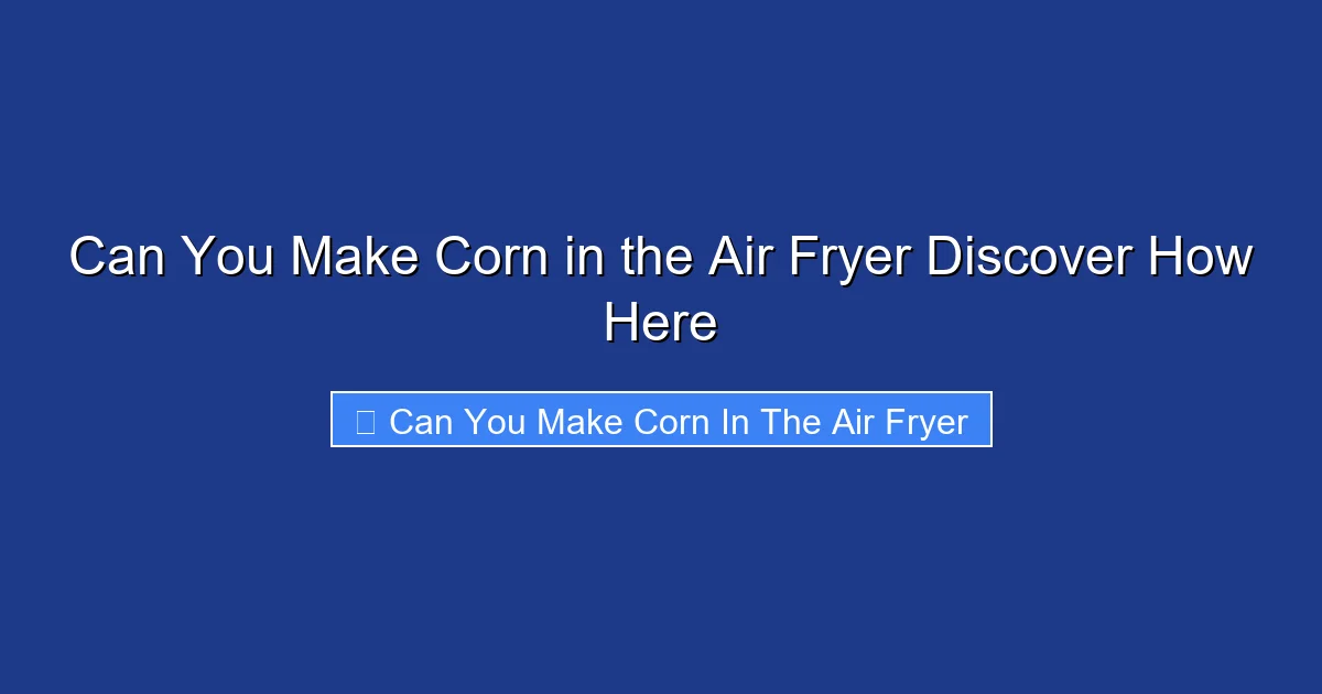 Can You Make Corn in the Air Fryer Discover How Here