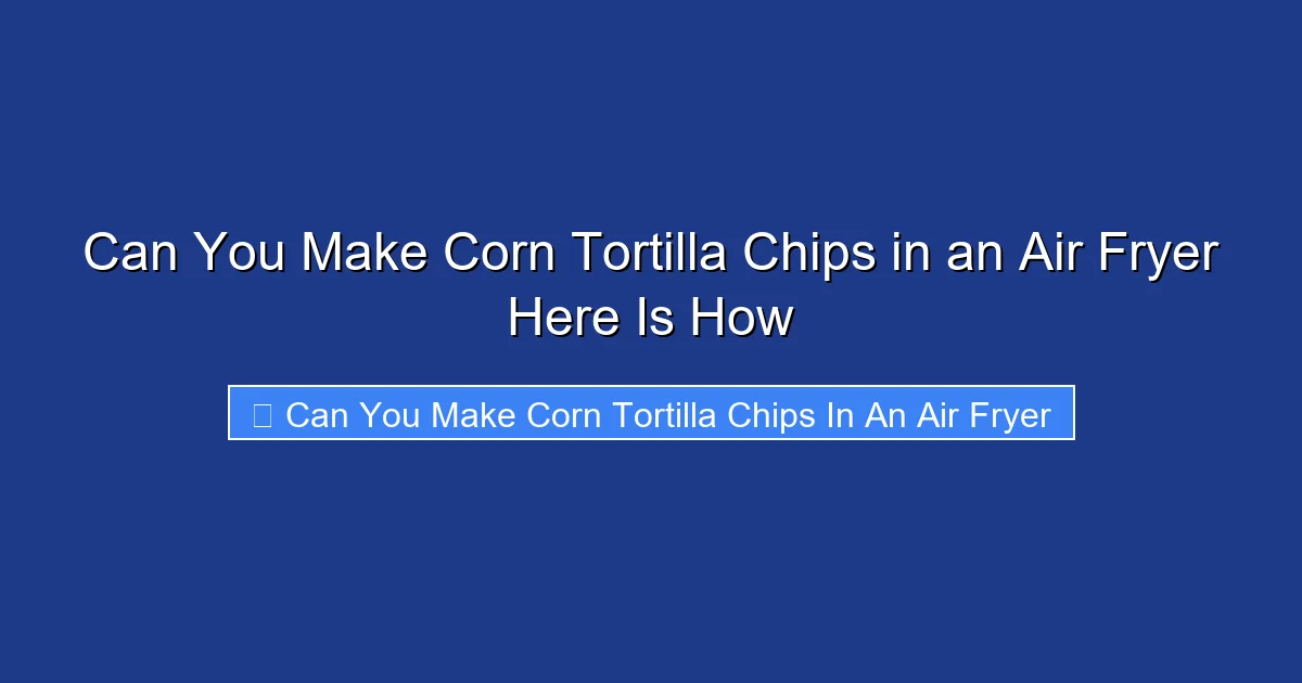 Can You Make Corn Tortilla Chips in an Air Fryer Here Is How