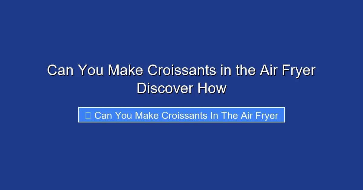 Can You Make Croissants in the Air Fryer Discover How