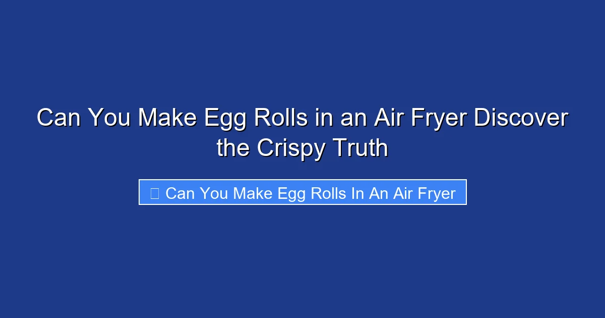 Can You Make Egg Rolls in an Air Fryer Discover the Crispy Truth