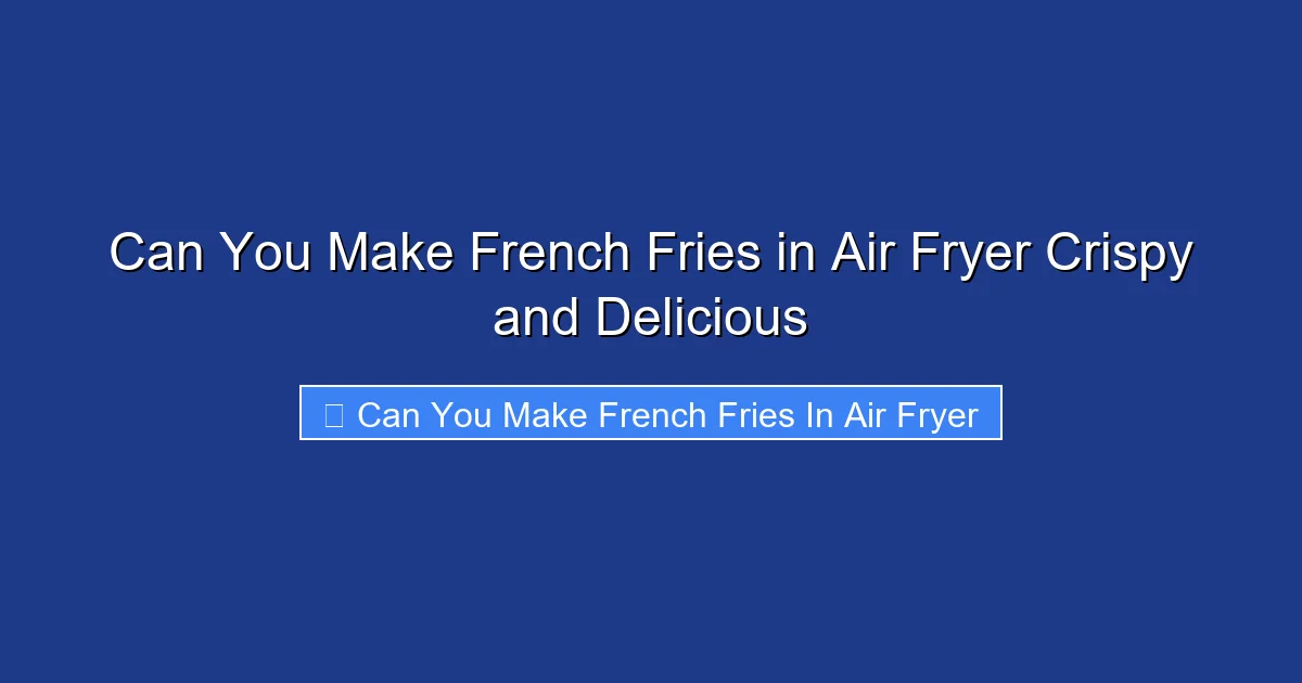 Can You Make French Fries in Air Fryer Crispy and Delicious
