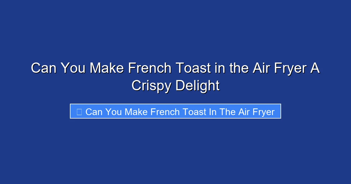 Can You Make French Toast in the Air Fryer A Crispy Delight