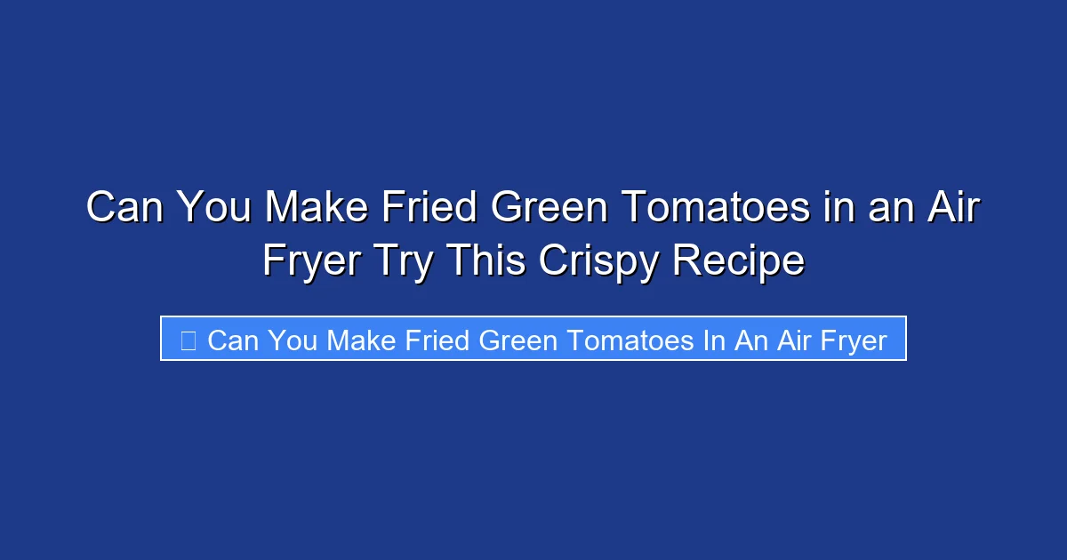 Can You Make Fried Green Tomatoes in an Air Fryer Try This Crispy Recipe