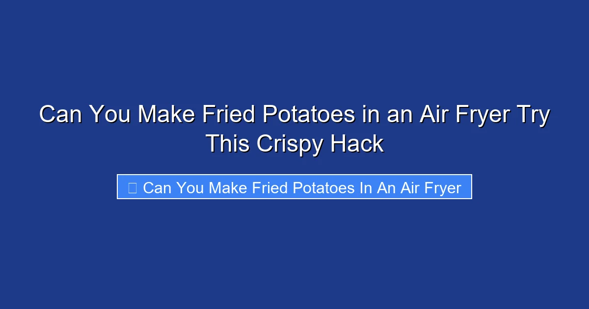 Can You Make Fried Potatoes in an Air Fryer Try This Crispy Hack