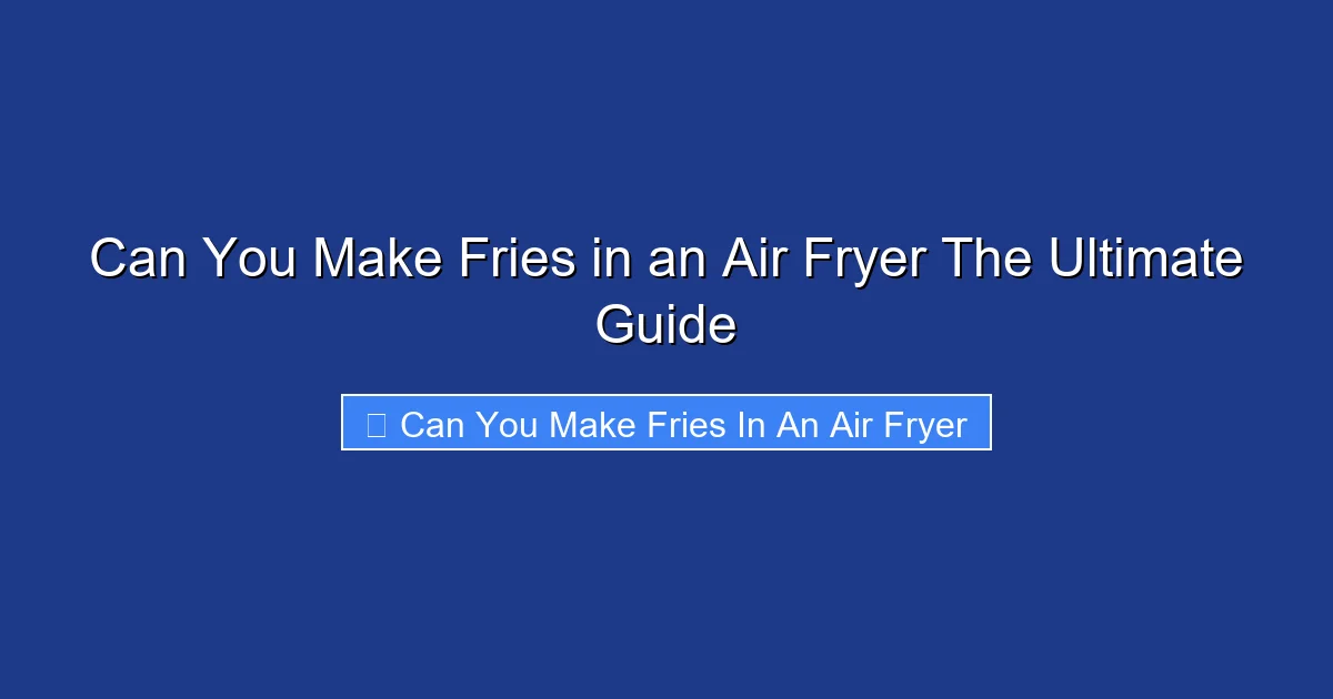 Can You Make Fries in an Air Fryer The Ultimate Guide