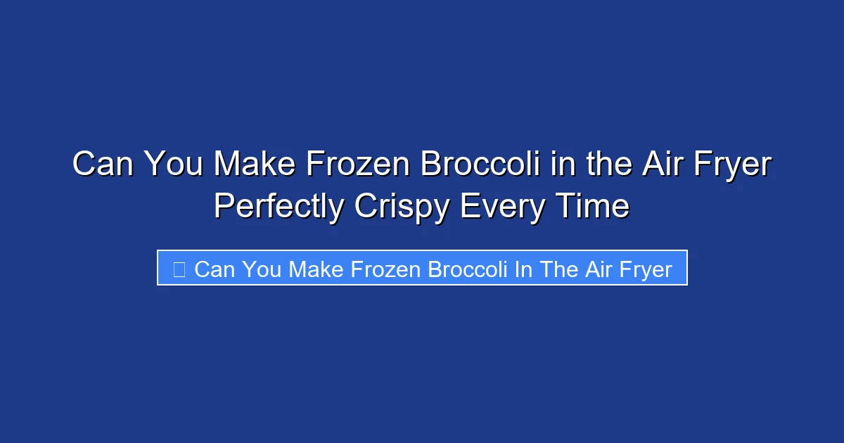 Can You Make Frozen Broccoli in the Air Fryer Perfectly Crispy Every Time