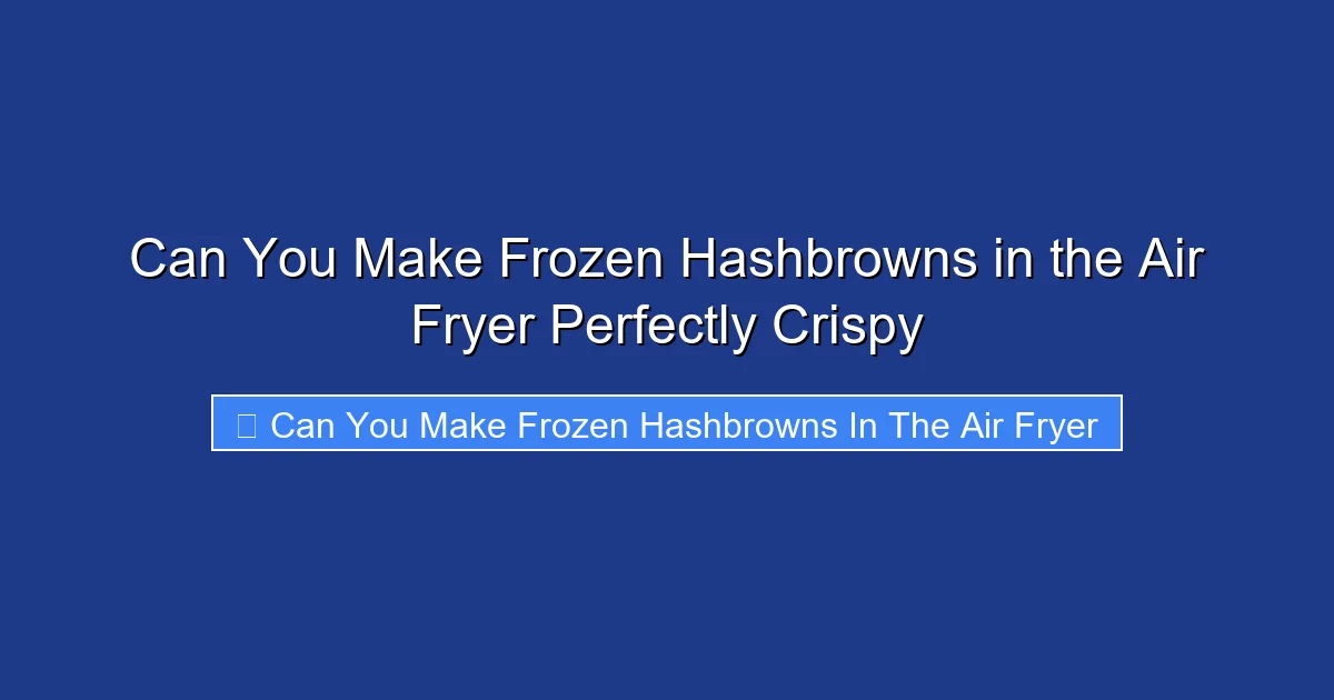 Can You Make Frozen Hashbrowns in the Air Fryer Perfectly Crispy