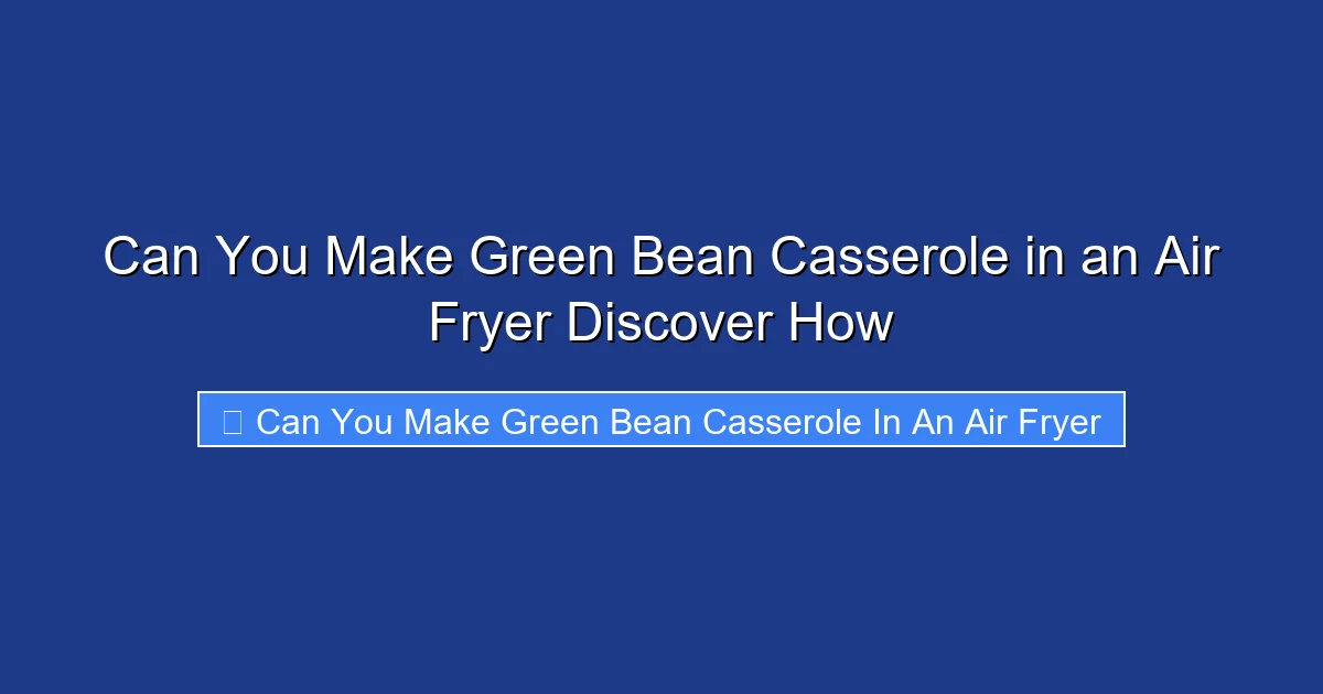 Can You Make Green Bean Casserole in an Air Fryer Discover How