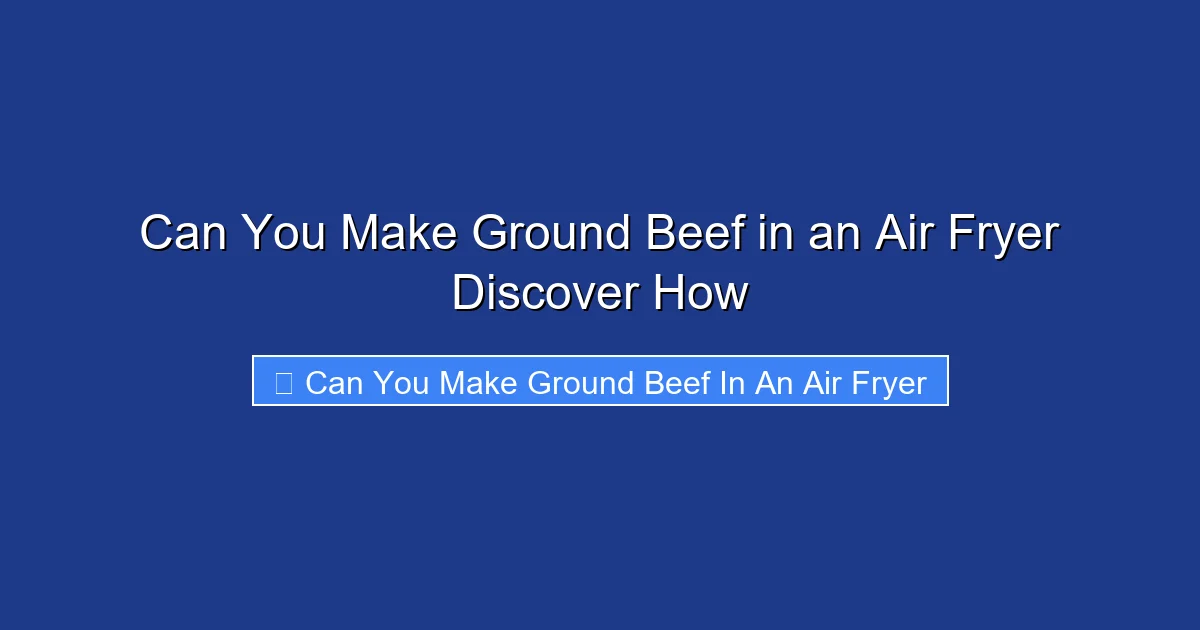 Can You Make Ground Beef in an Air Fryer Discover How