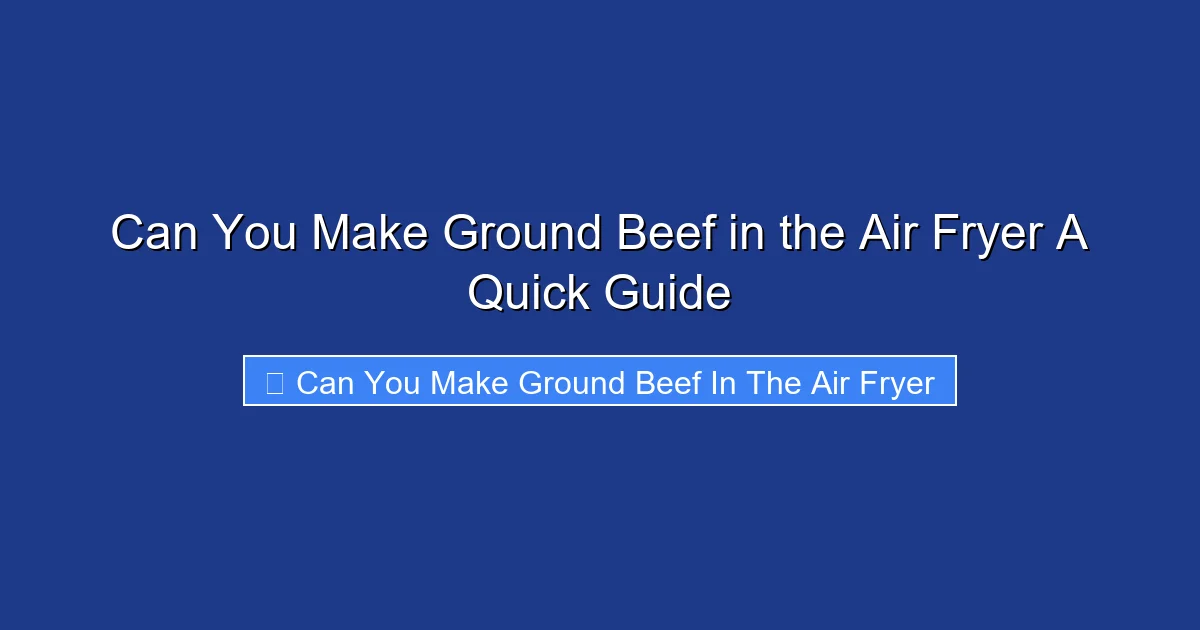 Can You Make Ground Beef in the Air Fryer A Quick Guide