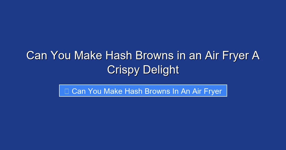 Can You Make Hash Browns in an Air Fryer A Crispy Delight