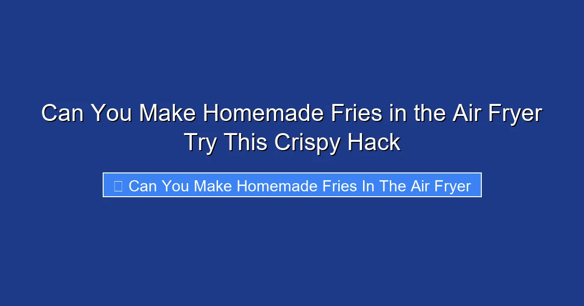 Can You Make Homemade Fries in the Air Fryer Try This Crispy Hack
