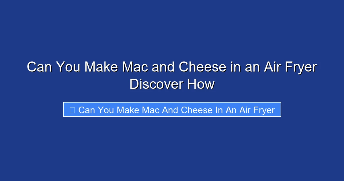 Can You Make Mac and Cheese in an Air Fryer Discover How