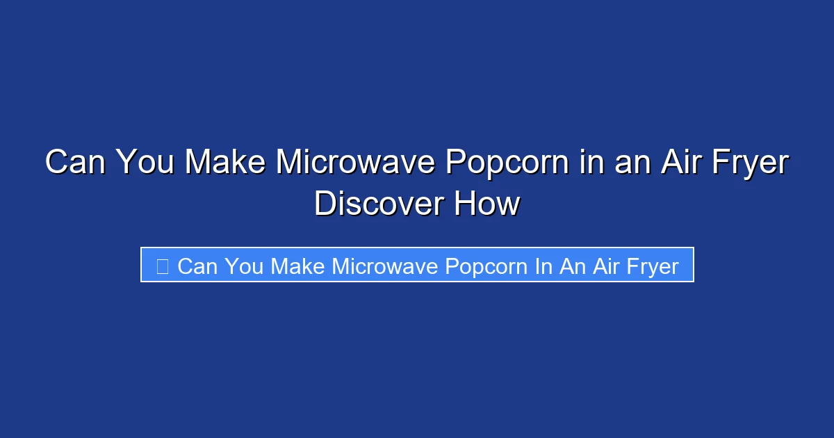 Can You Make Microwave Popcorn in an Air Fryer Discover How