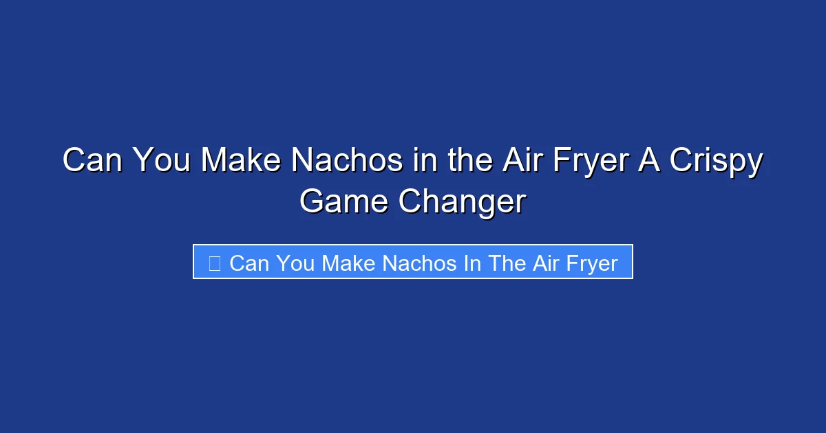 Can You Make Nachos in the Air Fryer A Crispy Game Changer