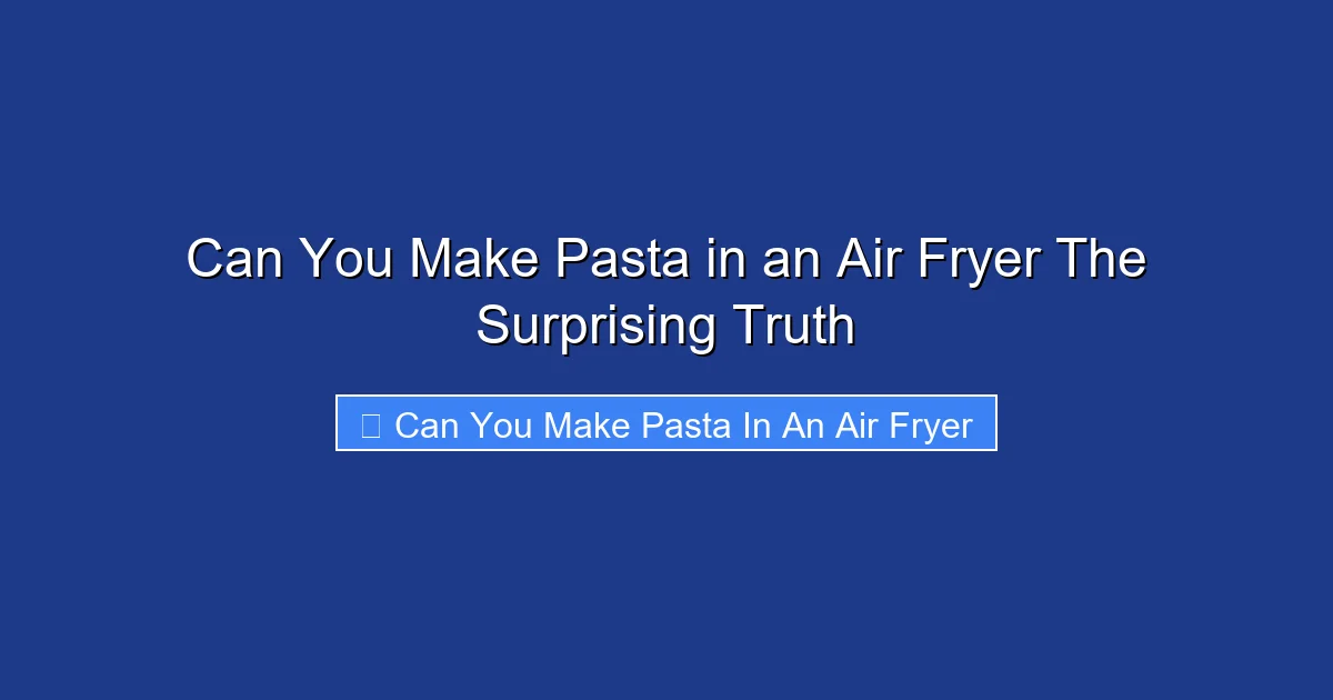 Can You Make Pasta in an Air Fryer The Surprising Truth