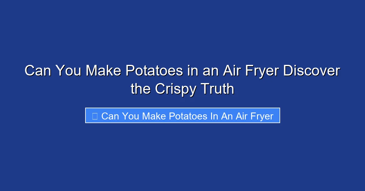 Can You Make Potatoes in an Air Fryer Discover the Crispy Truth