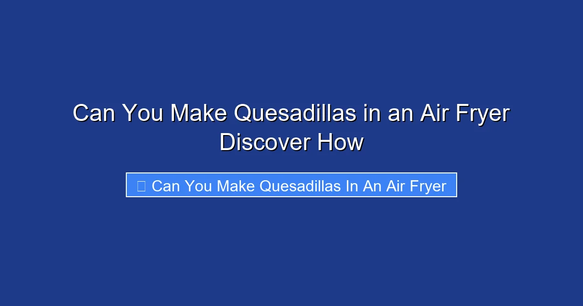 Can You Make Quesadillas in an Air Fryer Discover How