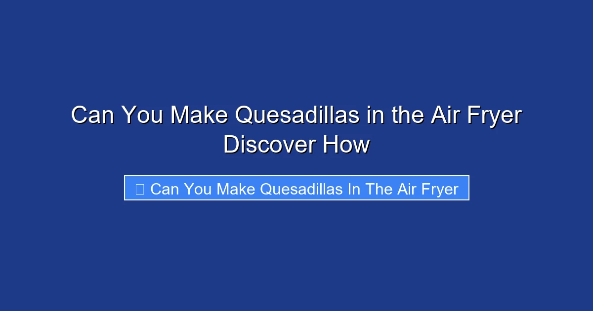 Can You Make Quesadillas in the Air Fryer Discover How