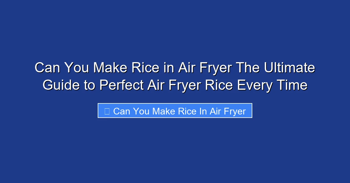 Can You Make Rice in Air Fryer The Ultimate Guide to Perfect Air Fryer Rice Every Time