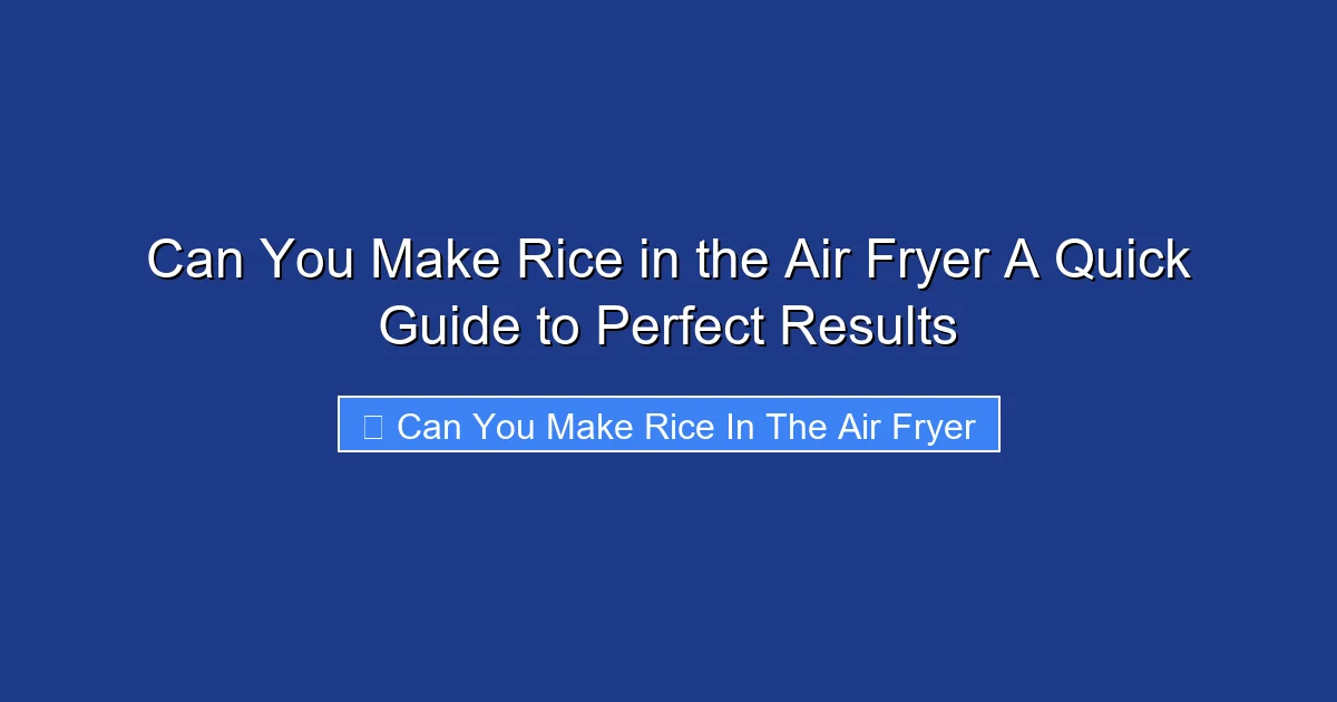 Can You Make Rice in the Air Fryer A Quick Guide to Perfect Results