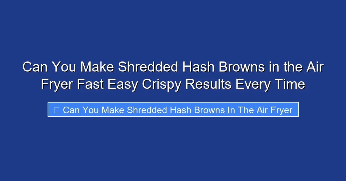 Can You Make Shredded Hash Browns in the Air Fryer Fast Easy Crispy Results Every Time