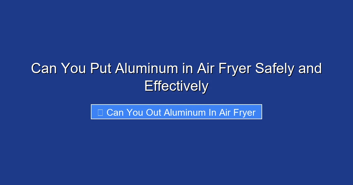 Can You Put Aluminum in Air Fryer Safely and Effectively