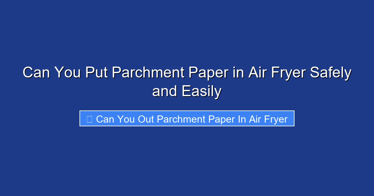 Can You Put Parchment Paper in Air Fryer Safely and Easily