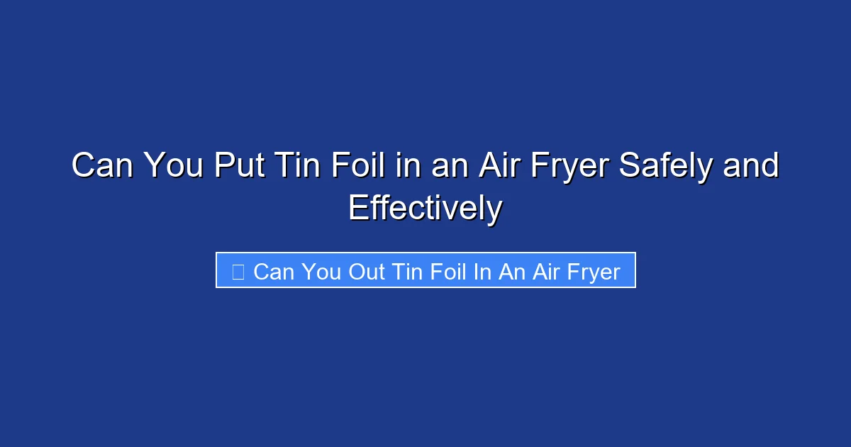 Can You Put Tin Foil in an Air Fryer Safely and Effectively