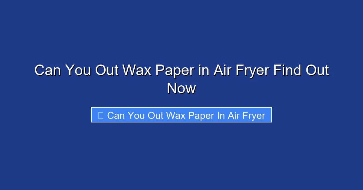 Can You Out Wax Paper in Air Fryer Find Out Now