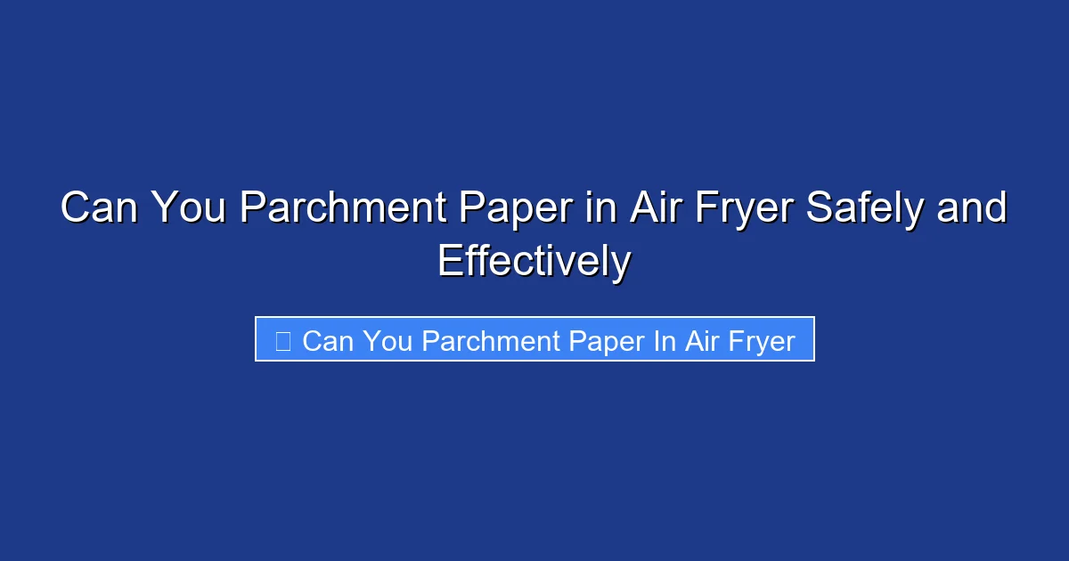 Can You Parchment Paper in Air Fryer Safely and Effectively