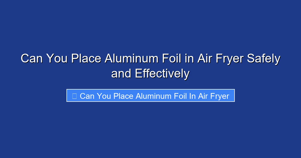 Can You Place Aluminum Foil in Air Fryer Safely and Effectively
