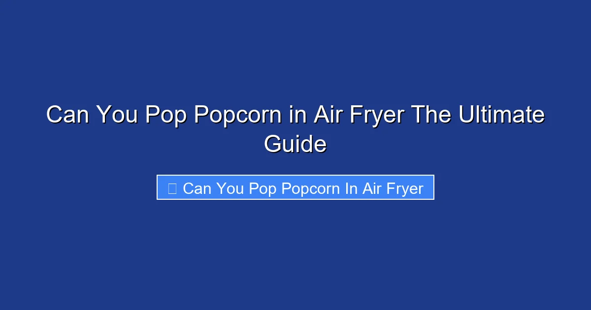 Can You Pop Popcorn in Air Fryer The Ultimate Guide